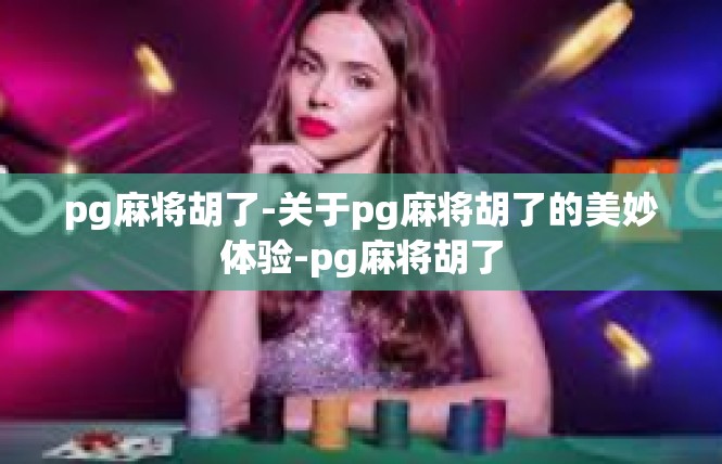 pg麻将胡了-关于pg麻将胡了的美妙体验-pg麻将胡了