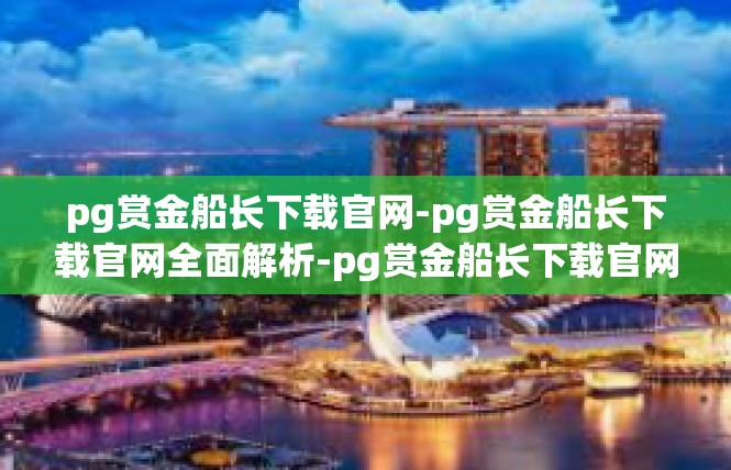 pg赏金船长下载官网-pg赏金船长下载官网全面解析-pg赏金船长下载官网