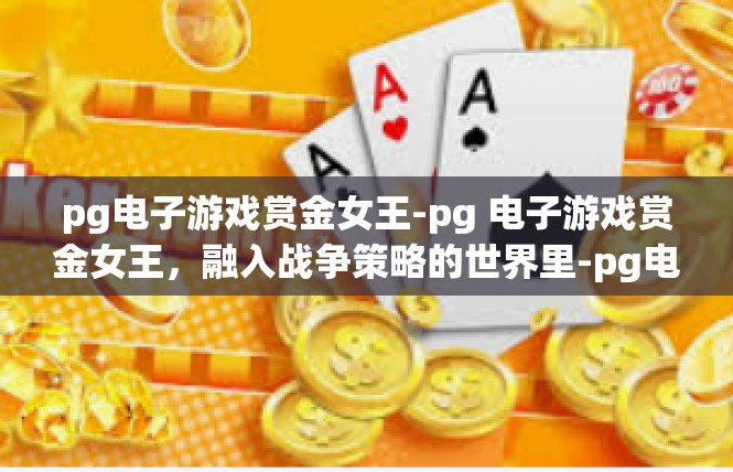 pg电子游戏赏金女王-pg 电子游戏赏金女王，融入战争策略的世界里-pg电子游戏赏金女王