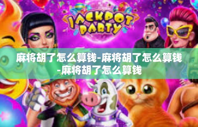 麻将胡了怎么算钱-麻将胡了怎么算钱-麻将胡了怎么算钱