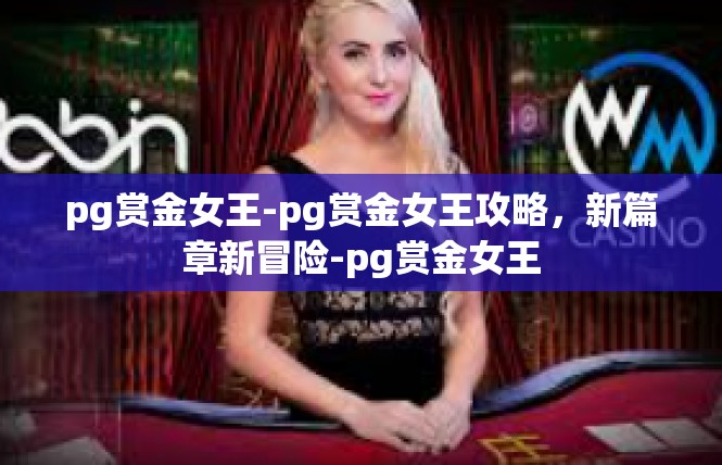 pg赏金女王-pg赏金女王攻略，新篇章新冒险-pg赏金女王