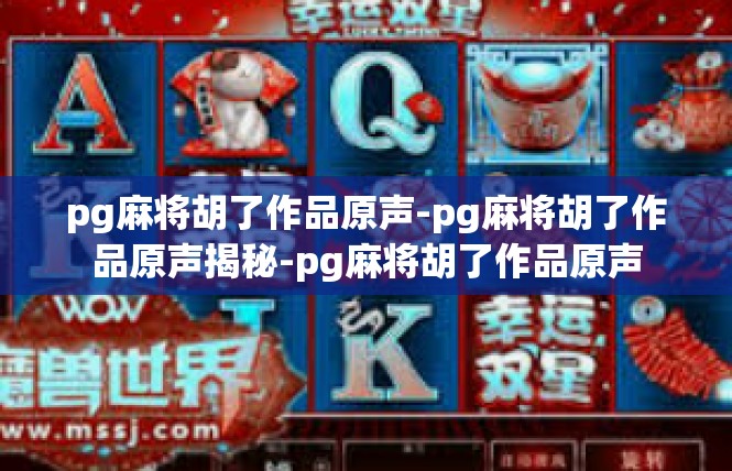 pg麻将胡了作品原声-pg麻将胡了作品原声揭秘-pg麻将胡了作品原声