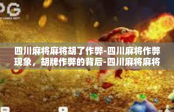 四川麻将麻将胡了作弊-四川麻将作弊现象，胡牌作弊的背后-四川麻将麻将胡了作弊