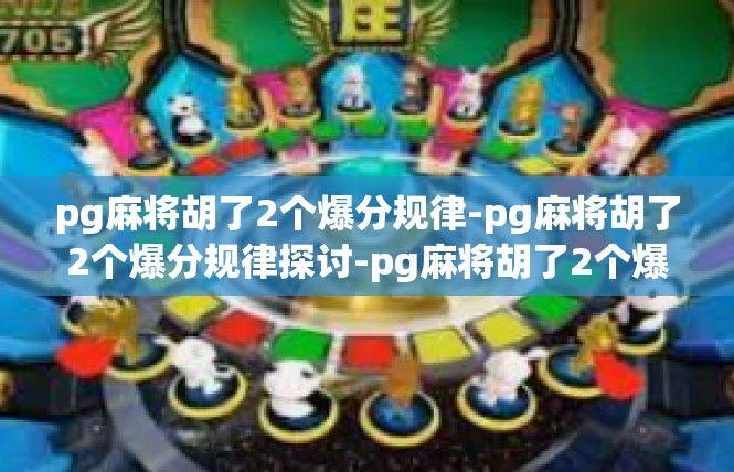 pg麻将胡了2个爆分规律-pg麻将胡了2个爆分规律探讨-pg麻将胡了2个爆分规律