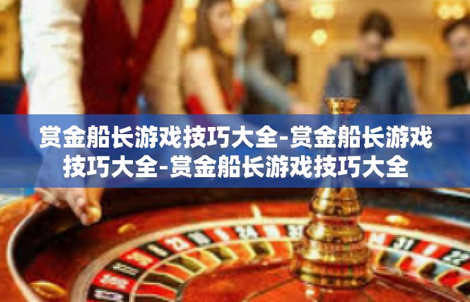 赏金船长游戏技巧大全-赏金船长游戏技巧大全-赏金船长游戏技巧大全
