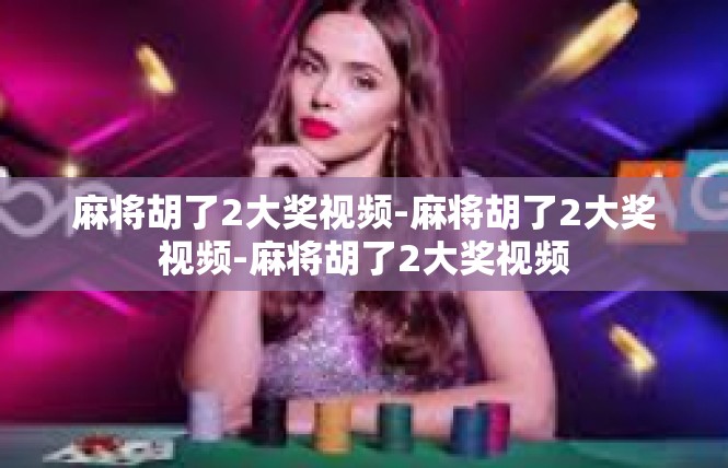 麻将胡了2大奖视频-麻将胡了2大奖视频-麻将胡了2大奖视频
