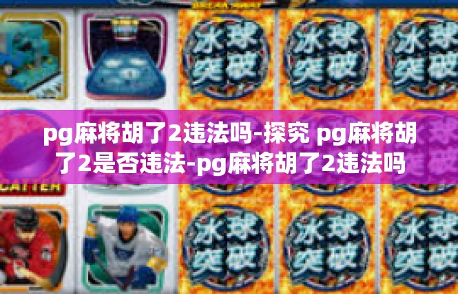 pg麻将胡了2违法吗-探究 pg麻将胡了2是否违法-pg麻将胡了2违法吗