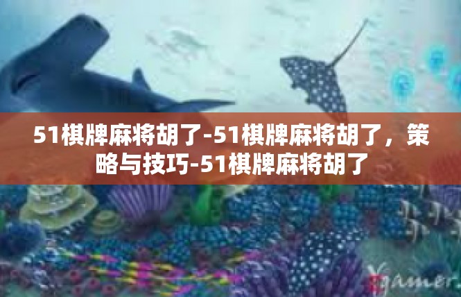 51棋牌麻将胡了-51棋牌麻将胡了，策略与技巧-51棋牌麻将胡了