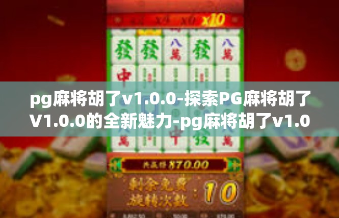 pg麻将胡了v1.0.0-探索PG麻将胡了V1.0.0的全新魅力-pg麻将胡了v1.0.0