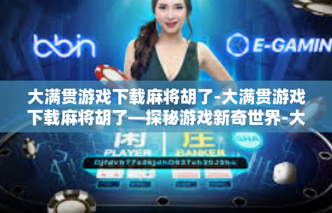 大满贯游戏下载麻将胡了-大满贯游戏下载麻将胡了—探秘游戏新奇世界-大满贯游戏下载麻将胡了