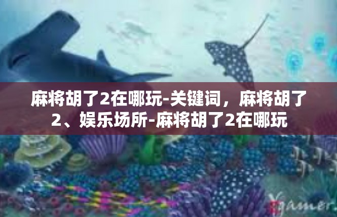 麻将胡了2在哪玩-关键词，麻将胡了2、娱乐场所-麻将胡了2在哪玩