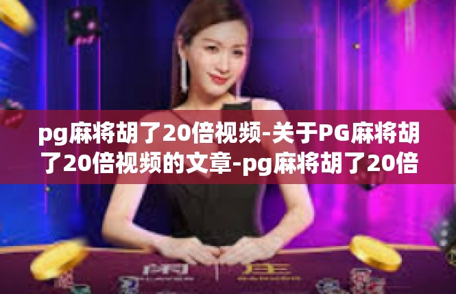 pg麻将胡了20倍视频-关于PG麻将胡了20倍视频的文章-pg麻将胡了20倍视频