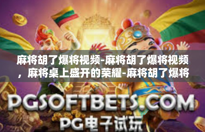 麻将胡了爆将视频-麻将胡了爆将视频，麻将桌上盛开的荣耀-麻将胡了爆将视频
