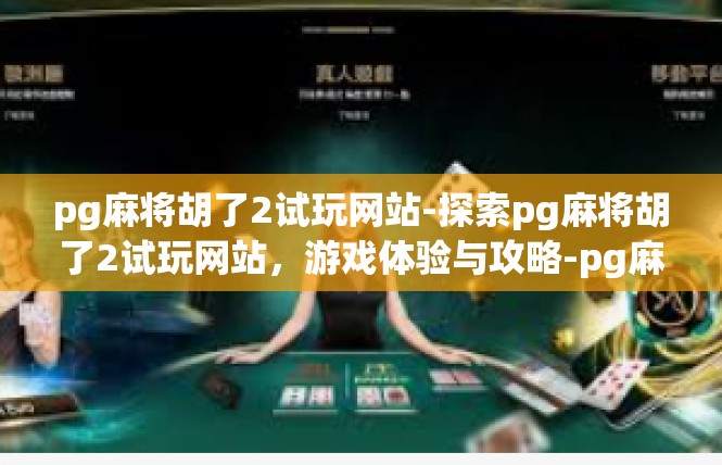 pg麻将胡了2试玩网站-探索pg麻将胡了2试玩网站，游戏体验与攻略-pg麻将胡了2试玩网站