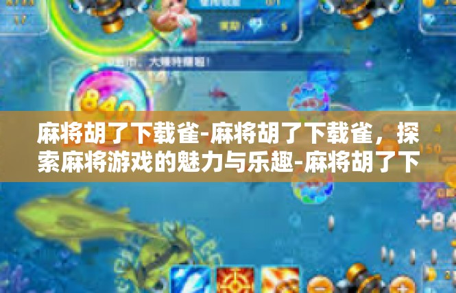 麻将胡了下载雀-麻将胡了下载雀，探索麻将游戏的魅力与乐趣-麻将胡了下载雀