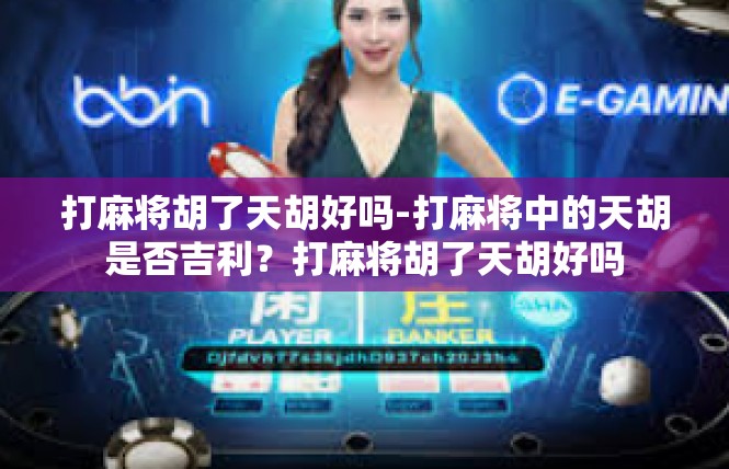 打麻将胡了天胡好吗-打麻将中的天胡是否吉利？打麻将胡了天胡好吗