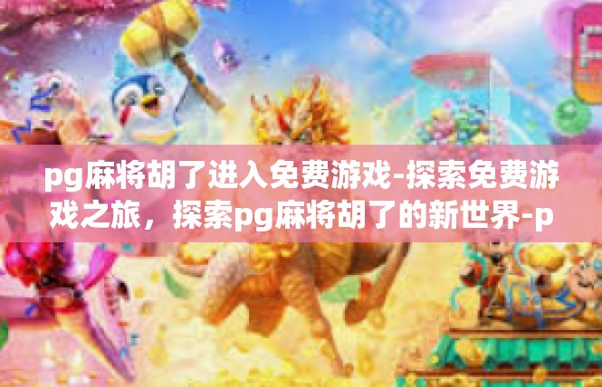 pg麻将胡了进入免费游戏-探索免费游戏之旅，探索pg麻将胡了的新世界-pg麻将胡了进入免费游戏