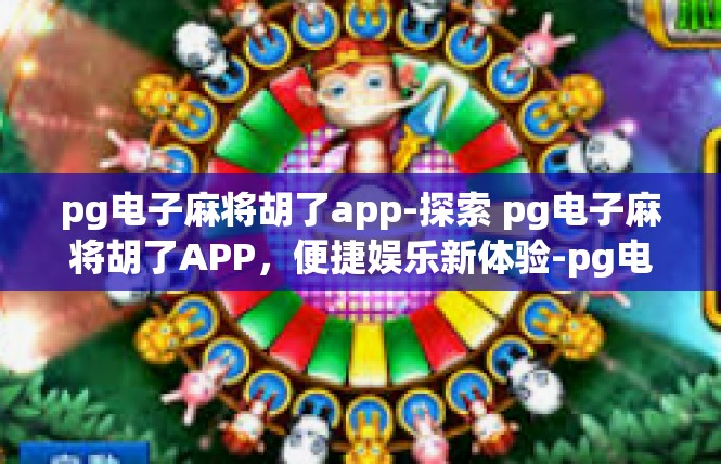 pg电子麻将胡了app-探索 pg电子麻将胡了APP，便捷娱乐新体验-pg电子麻将胡了app