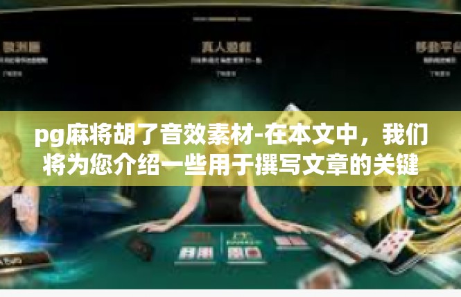 pg麻将胡了音效素材-在本文中，我们将为您介绍一些用于撰写文章的关键词和音效素材，以帮助您构建一篇引人入胜的文章。pg麻将胡了音效素材