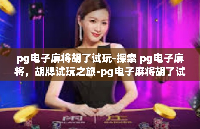 pg电子麻将胡了试玩-探索 pg电子麻将，胡牌试玩之旅-pg电子麻将胡了试玩