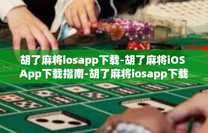 胡了麻将iosapp下载-胡了麻将iOS App下载指南-胡了麻将iosapp下载