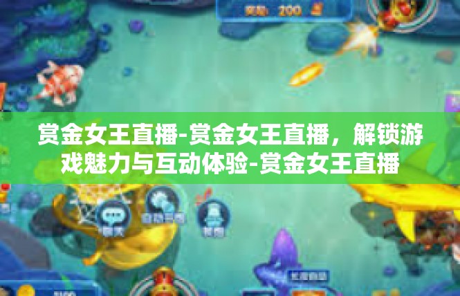 赏金女王直播-赏金女王直播，解锁游戏魅力与互动体验-赏金女王直播