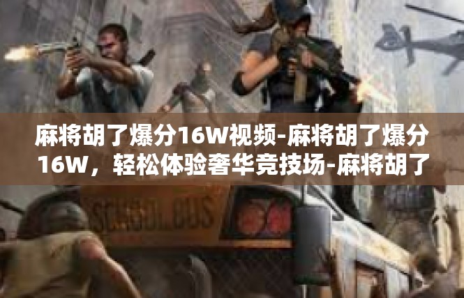 麻将胡了爆分16W视频-麻将胡了爆分16W，轻松体验奢华竞技场-麻将胡了爆分16W视频