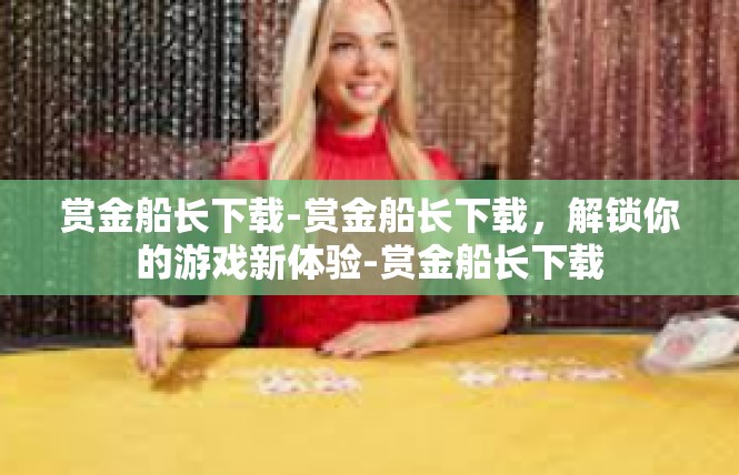 赏金船长下载-赏金船长下载，解锁你的游戏新体验-赏金船长下载