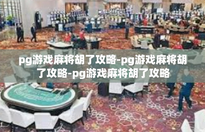 pg游戏麻将胡了攻略-pg游戏麻将胡了攻略-pg游戏麻将胡了攻略