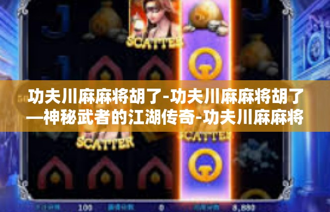 功夫川麻麻将胡了-功夫川麻麻将胡了—神秘武者的江湖传奇-功夫川麻麻将胡了