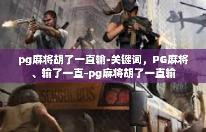 pg麻将胡了一直输-关键词，PG麻将、输了一直-pg麻将胡了一直输