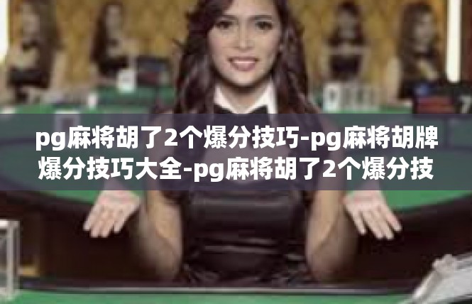 pg麻将胡了2个爆分技巧-pg麻将胡牌爆分技巧大全-pg麻将胡了2个爆分技巧