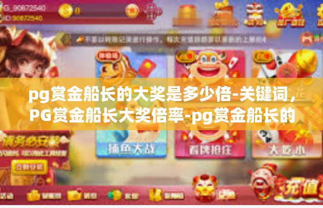 pg赏金船长的大奖是多少倍-关键词，PG赏金船长大奖倍率-pg赏金船长的大奖是多少倍
