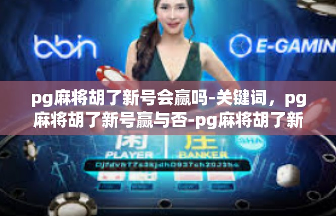 pg麻将胡了新号会赢吗-关键词，pg麻将胡了新号赢与否-pg麻将胡了新号会赢吗