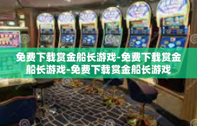 免费下载赏金船长游戏-免费下载赏金船长游戏-免费下载赏金船长游戏