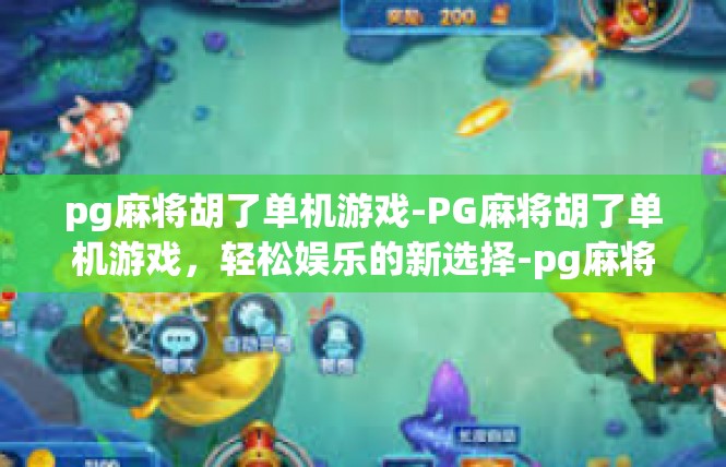 pg麻将胡了单机游戏-PG麻将胡了单机游戏，轻松娱乐的新选择-pg麻将胡了单机游戏