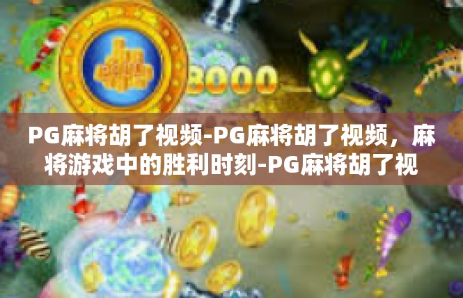 PG麻将胡了视频-PG麻将胡了视频，麻将游戏中的胜利时刻-PG麻将胡了视频