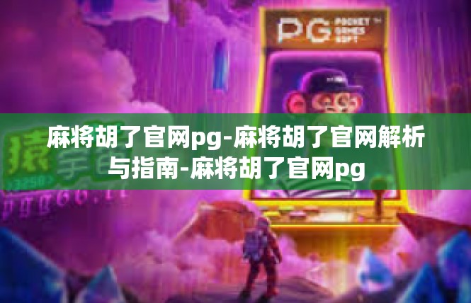 麻将胡了官网pg-麻将胡了官网解析与指南-麻将胡了官网pg