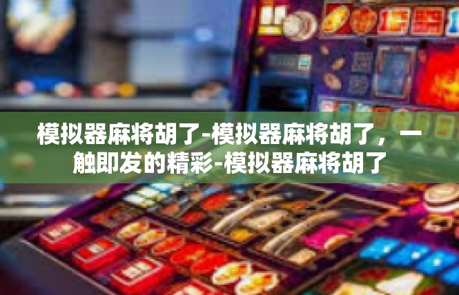 模拟器麻将胡了-模拟器麻将胡了，一触即发的精彩-模拟器麻将胡了
