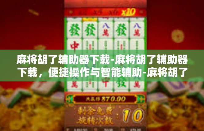麻将胡了辅助器下载-麻将胡了辅助器下载，便捷操作与智能辅助-麻将胡了辅助器下载