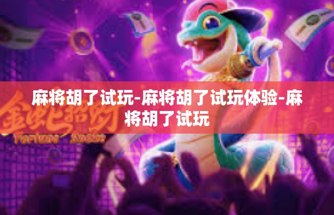 麻将胡了试玩-麻将胡了试玩体验-麻将胡了试玩