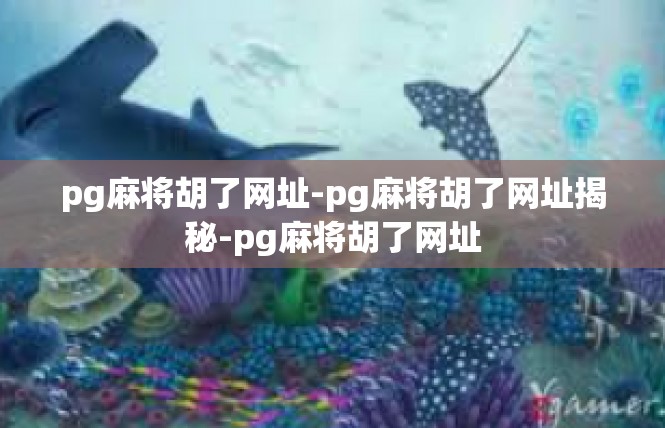 pg麻将胡了网址-pg麻将胡了网址揭秘-pg麻将胡了网址