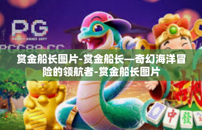 赏金船长图片-赏金船长—奇幻海洋冒险的领航者-赏金船长图片