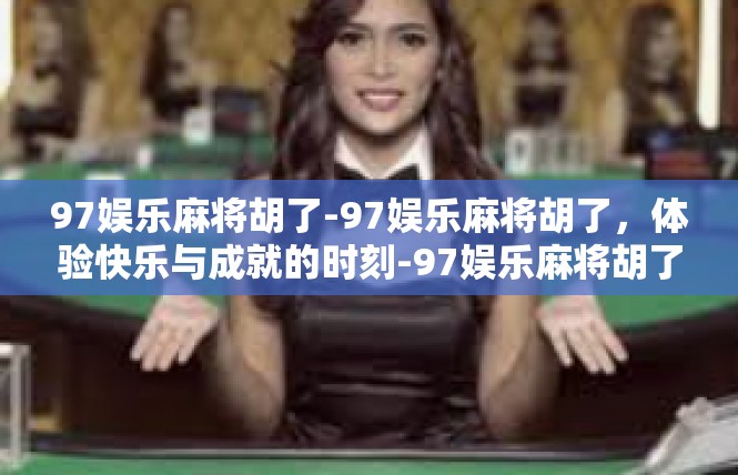 97娱乐麻将胡了-97娱乐麻将胡了，体验快乐与成就的时刻-97娱乐麻将胡了
