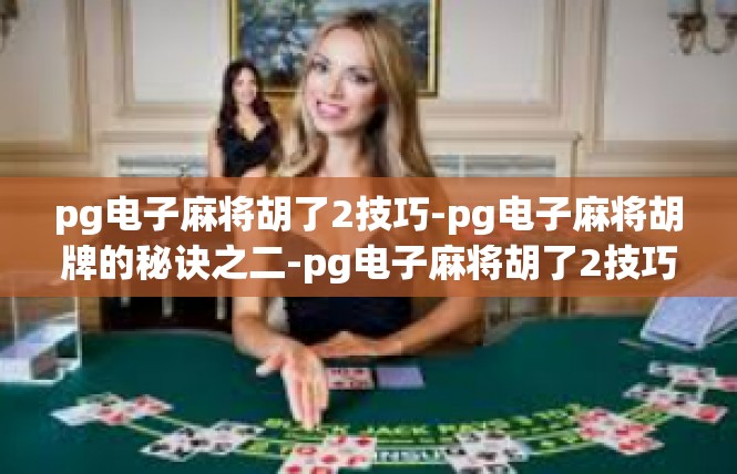 pg电子麻将胡了2技巧-pg电子麻将胡牌的秘诀之二-pg电子麻将胡了2技巧
