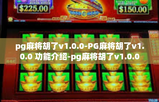 pg麻将胡了v1.0.0-PG麻将胡了v1.0.0 功能介绍-pg麻将胡了v1.0.0