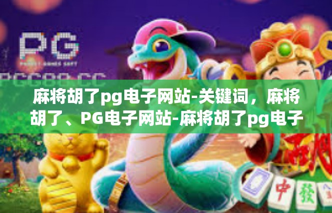麻将胡了pg电子网站-关键词，麻将胡了、PG电子网站-麻将胡了pg电子网站