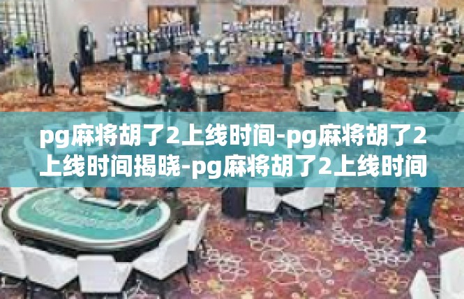 pg麻将胡了2上线时间-pg麻将胡了2上线时间揭晓-pg麻将胡了2上线时间