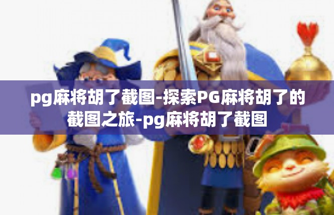 pg麻将胡了截图-探索PG麻将胡了的截图之旅-pg麻将胡了截图
