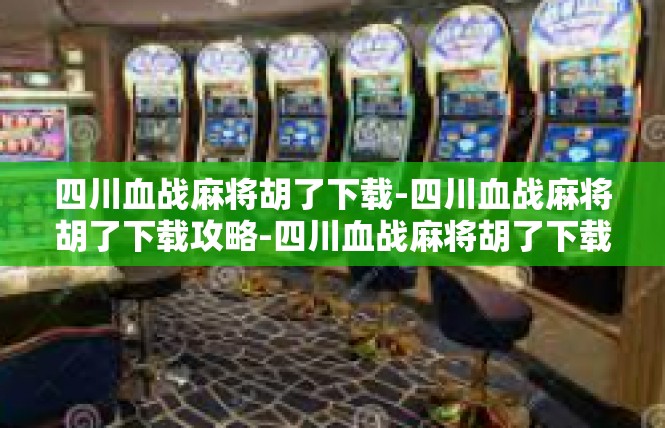 四川血战麻将胡了下载-四川血战麻将胡了下载攻略-四川血战麻将胡了下载